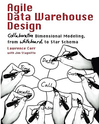 Agile Data Warehouse Design : Collaborative Dimensional Modeling, from Whiteboard to Star Schema (Paperback)
