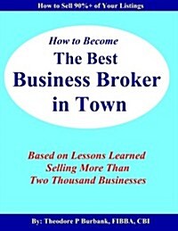 How to Become the Best Business Broker in Town: Based on Lessons Learned Selling More Than Two Thousand Businesses (Paperback)