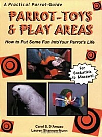 Parrot-Toys and Play Areas : How To Put Some Fun Into Your Parrots Life (Paperback)