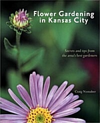 Flower Gardening in Kansas City: Secrets and Tips From the Areas Best Gardeners (Paperback)
