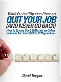 Quit Your Job (and Never Go Back) - How to Create, Start, & Market an Online Business for Under $500 in 30 Days or Less (Workyourselfup.com Presents) (Paperback)