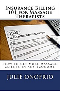 Insurance Billing 101 for Massage Therapists: How to get more massage clients in any economy (Paperback)