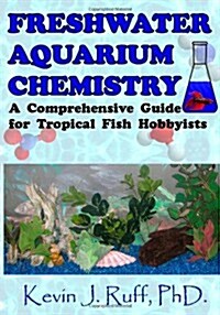 Freshwater Aquarium Chemistry: A Comprehensive Guide for Tropical Fish Hobbyists (Paperback)