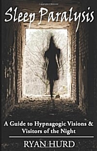 Sleep Paralysis: A Guide to Hypnagogic Visions and Visitors of the Night (Paperback)