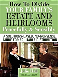 How to Divide Your Familys Estate and Heirlooms Peacefully and Sensibly (Paperback)
