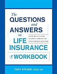 The Questions and Answers on Life Insurance Workbook: A Step-By-Step Guide to Simple Answers for Your Complex Questions (Paperback)