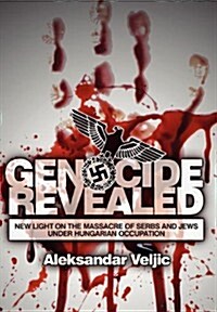 Genocide Revealed : New Light on the Massacre of Serbs and Jews Under Hungarian Occupation (Hardcover)