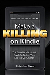 Make a Killing on Kindle Without Blogging, Facebook or Twitter. the Guerilla Marketers Guide to Selling eBooks on Amazon (Paperback, 2)