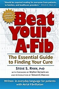 Beat Your A-Fib: The Essential Guide to Finding Your Cure: Written in Everyday Language for Patients with Atrial Fibrillation (Paperback)
