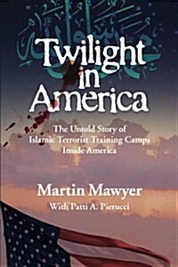 Twilight in America: The Untold Story of Islamic Terrorist Training Camps Inside America (Paperback)