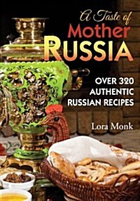 A Taste of Mother Russia: A Collection of Over 320 Authentic Russian Recipes (Paperback)