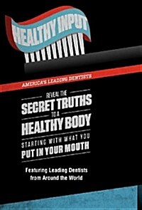Healthy Input: Americas Leading Dentists Reveal the Secret Truths to a Healthy Body Starting with What You Put in Your Mouth (Hardcover)