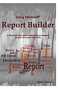 Using Microsoft Report Builder: A Microsoft Office Report Authoring Environment for SQL Server and Other Data (Paperback)