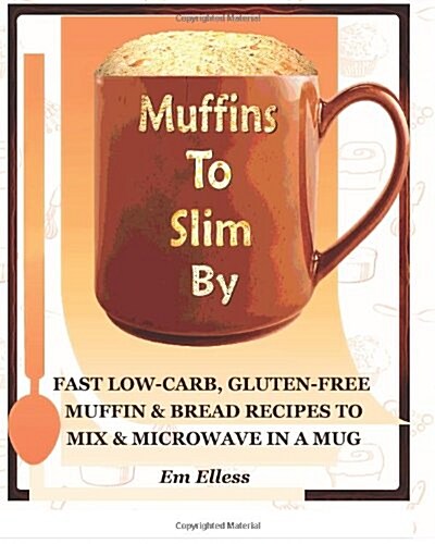 Muffins to Slim by: Fast Low-Carb, Gluten-Free Bread & Muffin Recipes to Mix and Microwave in a Mug (Paperback)