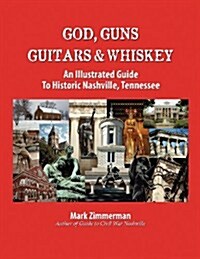 God, Guns, Guitars & Whiskey: An Illustrated Guide to Historic Nashville, Tennessee (Volume 1) (Paperback)