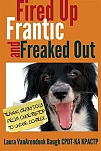 Fired Up, Frantic, and Freaked Out: Training Crazy Dogs from Over-The-Top to Under Control (Paperback)