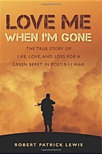 Love Me When Im Gone: The True Story of Life, Love, and Loss for a Green Beret in Post-9/11 War. (Paperback)