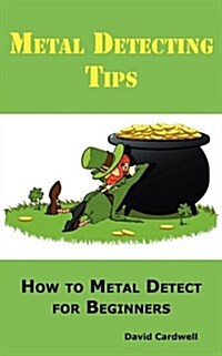 Metal Detecting Tips: How to Metal Detect for Beginners. Learn How to Find the Best Metal Detector for Coin Shooting, Relic Hunting, Gold Pr (Paperback)