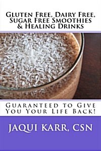 Gluten Free, Dairy Free, Sugar Free Smoothies & Healing Drinks: Guaranteed to Give You Your Life Back! (Paperback)