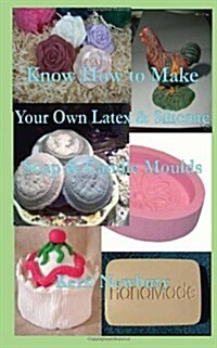 Know How to Make Your Own Latex & Silicone Soap & Candle Moulds (Paperback)