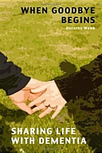 When Goodbye Begins: Sharing Life With Dementia (Paperback)