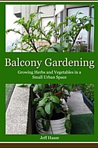 Balcony Gardening: Growing Herbs and Vegetables in a Small Urban Space (Paperback)