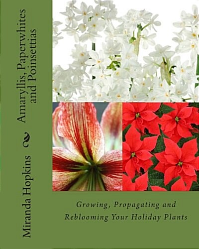 Amaryllis, Paperwhites and Poinsettias: Growing, Propagating and Reblooming Your Holiday Plants (Paperback)