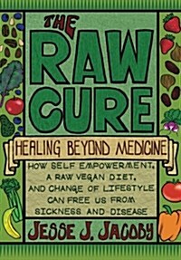 The Raw Cure: Healing Beyond Medicine: How Self-Empowerment, a Raw Vegan Diet, and Change of Lifestyle Can Free Us from Sickness and (Paperback)