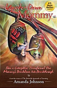 Upside-Down Mommy: How a Caterpillar Transformed One Mommys Breakdown into Breakthrough (Paperback, 1st)