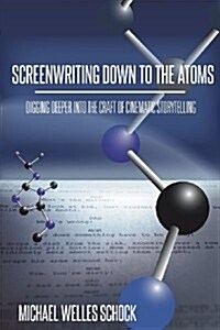 Screenwriting Down to the Atoms: Digging Deeper Into the Craft of Cinematic Storytelling (Paperback)