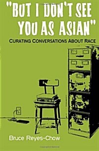But I Dont See You as Asian: Curating Conversations about Race (Paperback)