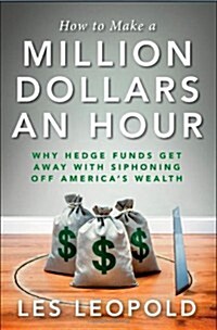 How to Make a Million Dollars an Hour: Why Hedge Funds Get Away with Siphoning Off Americas Wealth (Hardcover)