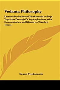 Vedanta Philosophy: Lectures by the Swami Vivekananda on Raja Yoga Also Pantanjalis Yoga Aphorisms, with Commentaries, and Glossary of Sa (Hardcover)