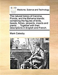 The Natural History of Carolina, Florida, and the Bahama Islands: Containing the Figures of Birds, Beasts, Fishes, Serpents, Insects and Plants: ... T (Paperback)
