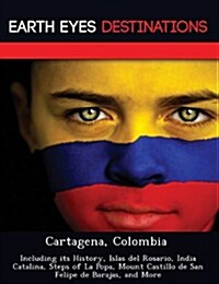 Cartagena, Colombia: Including Its History, Islas del Rosario, India Catalina, Steps of La Popa, Mount Castillo de San Felipe de Barajas, a (Paperback)