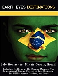 Belo Horizonte, Minais Gerais, Brazil: Including Its History, the Mineiro Museum, the International Theater Festival of Belo Horizonte, the Ufmg Botan (Paperback)