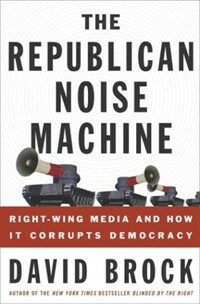 The Republican noise machine : right-wing media and how it corrupts democracy 1st ed