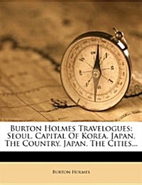 Burton Holmes Travelogues: Seoul, Capital of Korea. Japan, the Country. Japan, the Cities... (Paperback)