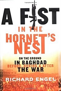 A Fist in the Hornets Nest: On the Ground in Baghdad Before, During, and After the War (Hardcover)
