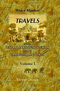 Travels in the Central Parts of Indo-China (Siam), Cambodia, and Laos, during the Years 1858, 1859, and 1860: Volume 1 (Paperback)