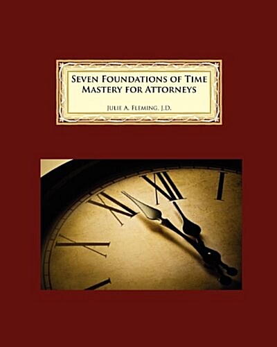 Seven Foundations of Time Mastery for Attorneys (Paperback)