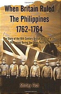 When Britain Ruled the Philippines 1762-1764: The Story of the 18th Century British (Paperback)