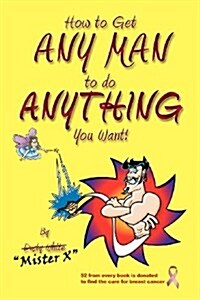 How to Get Any Man to Do Anything You Want!: How to Find the Ones You Really Want. How to Get Them. How to Get Them to Buy You Stuff!! (Paperback)