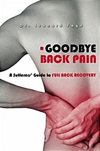 Goodbye Back Pain: A Suffers Guide to Full Back Recovery and Future Prevention (Paperback)