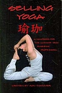 Selling Yoga: A Handbook for the Ultimate Yoga Business Professional (Paperback)