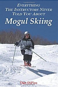Everything the Instructors Never Told You about Mogul Skiing (Paperback)