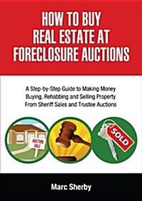 How to Buy Real Estate at Foreclosure Auctions: A Step-By-Step Guide to Making Money Buying, Rehabbing and Selling Property from Sheriff Sales and Tru (Paperback)