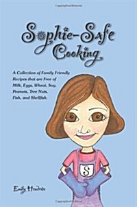 Sophie-Safe Cooking: A Collection of Family Friendly Recipes That Are Free of Milk, Eggs, Wheat, Soy, Peanuts, Tree Nuts, Fish and Shellfis (Paperback)