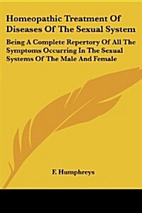 Homeopathic Treatment of Diseases of the Sexual System: Being a Complete Repertory of All the Symptoms Occurring in the Sexual Systems of the Male and (Paperback)