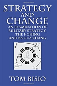 Strategy and Change: An Examination of Military Strategy, the I-Ching and Ba Gua Zhang (Paperback)